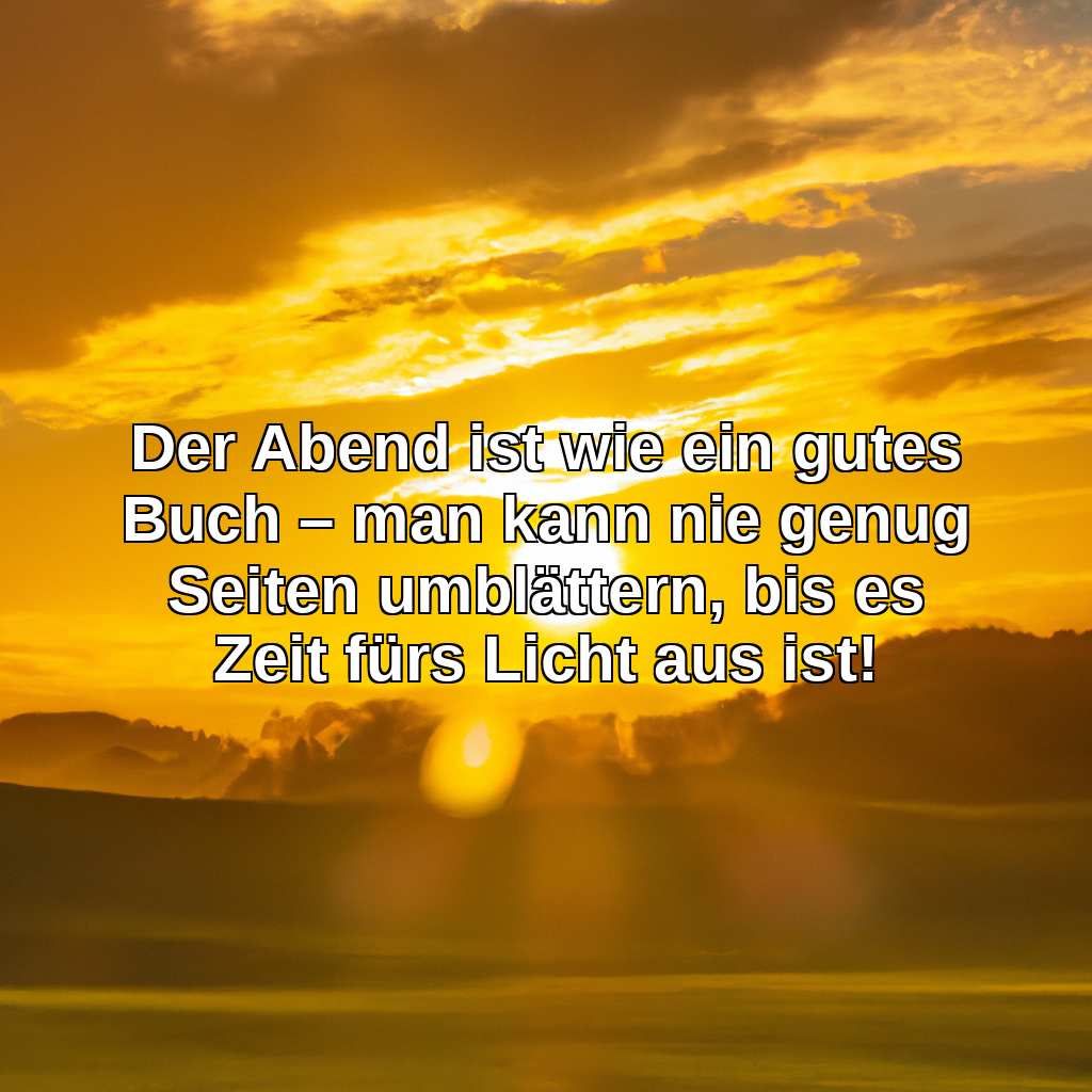 Der Abend ist wie ein gutes Buch – man kann nie genug Seiten umblättern, bis es Zeit fürs Licht aus ist!