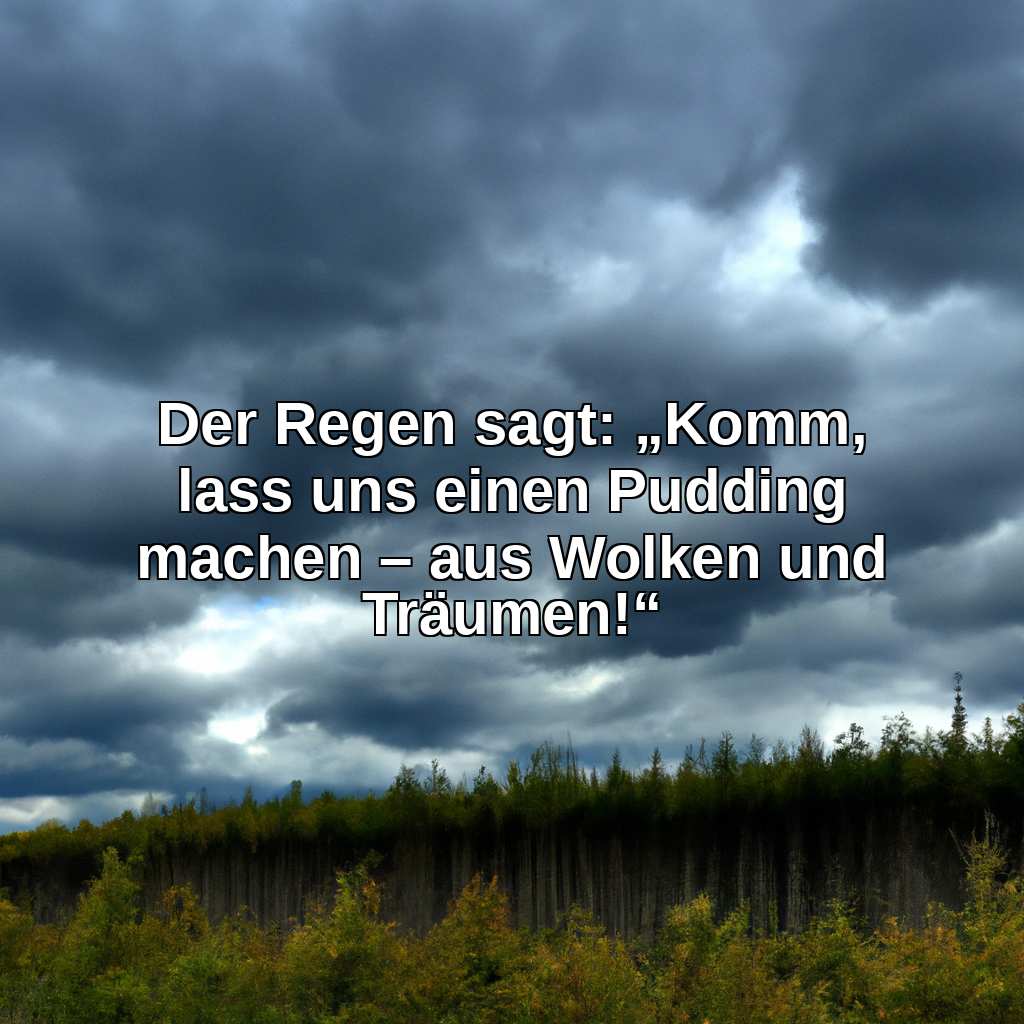 Der Regen sagt: „Komm, lass uns einen Pudding machen – aus Wolken und Träumen!“
