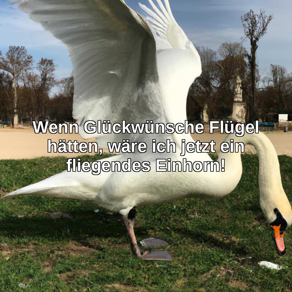 Wenn Glückwünsche Flügel hätten, wäre ich jetzt ein fliegendes Einhorn!